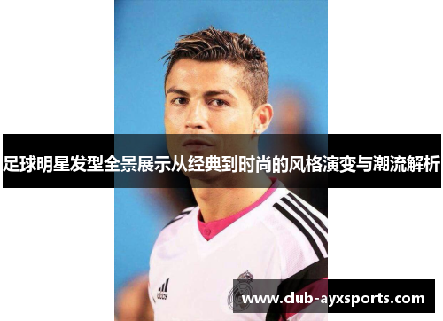 足球明星发型全景展示从经典到时尚的风格演变与潮流解析