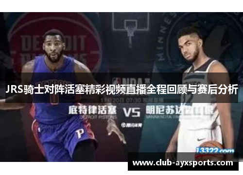 JRS骑士对阵活塞精彩视频直播全程回顾与赛后分析