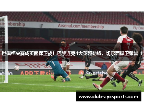 世俱杯决赛成英超保卫战！巴黎连克4大英超劲旅，切尔西捍卫荣誉_1