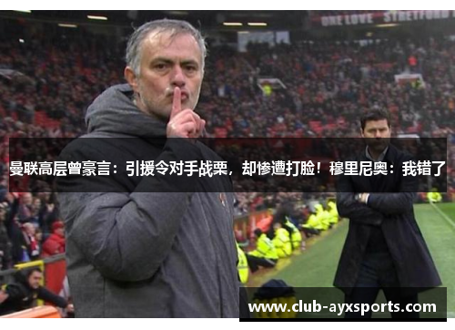 曼联高层曾豪言：引援令对手战栗，却惨遭打脸！穆里尼奥：我错了